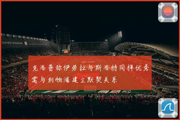 克洛普称伊劳拉与斯洛特同样优秀需与利物浦建立默契关系