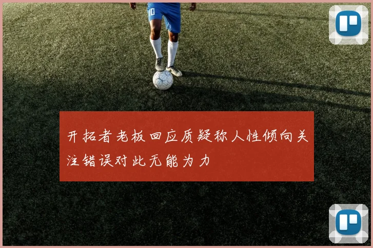 开拓者老板回应质疑称人性倾向关注错误对此无能为力