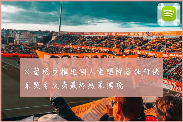 火箭稳步推进湖人重塑阵容独行侠东契奇交易最终结果揭晓