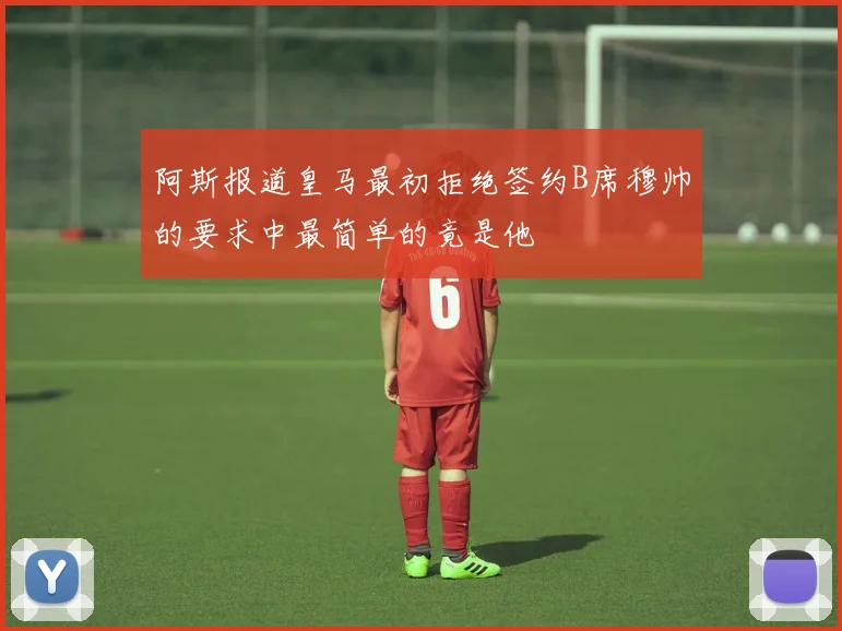 阿斯报道皇马最初拒绝签约B席穆帅的要求中最简单的竟是他