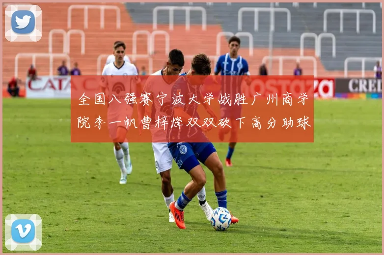 全国八强赛宁波大学战胜广州商学院李一帆曹梓烽双双砍下高分助球队晋级